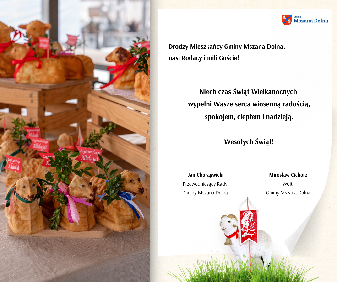 Drodzy Mieszkańcy Gminy Mszana Dolna,  nasi Rodacy i mili Goście! Niech czas Świąt Wielkanocnych  wypełni Wasze serca wiosenną radością, spokojem, ciepłem i nadzieją.  Wesołych Świąt!